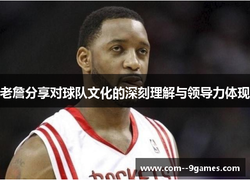 老詹分享对球队文化的深刻理解与领导力体现 老詹分享对球队文化的深刻理解与领导力体现