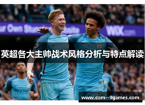 英超各大主帅战术风格分析与特点解读 英超各大主帅战术风格分析与特点解读