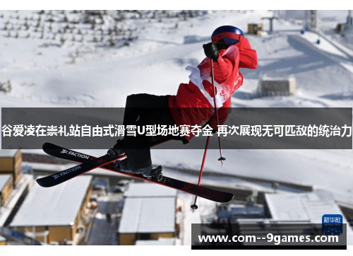 谷爱凌在崇礼站自由式滑雪U型场地赛夺金 再次展现无可匹敌的统治力 谷爱凌在崇礼站自由式滑雪U型场地赛夺金 再次展现无可匹敌的统治力