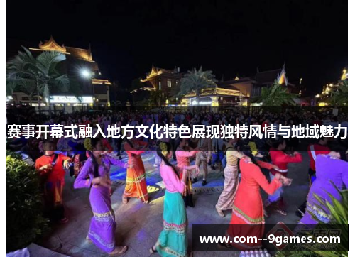 赛事开幕式融入地方文化特色展现独特风情与地域魅力 赛事开幕式融入地方文化特色展现独特风情与地域魅力