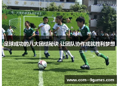 足球成功的八大团结秘诀 让团队协作成就胜利梦想 足球成功的八大团结秘诀 让团队协作成就胜利梦想