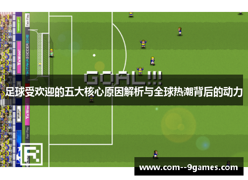 足球受欢迎的五大核心原因解析与全球热潮背后的动力 足球受欢迎的五大核心原因解析与全球热潮背后的动力