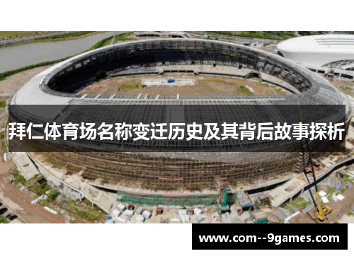 拜仁体育场名称变迁历史及其背后故事探析 拜仁体育场名称变迁历史及其背后故事探析