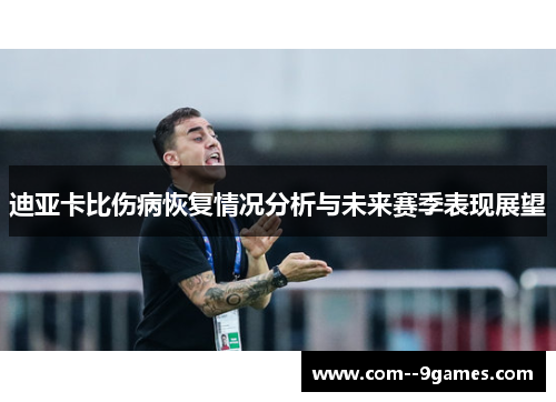 迪亚卡比伤病恢复情况分析与未来赛季表现展望 迪亚卡比伤病恢复情况分析与未来赛季表现展望