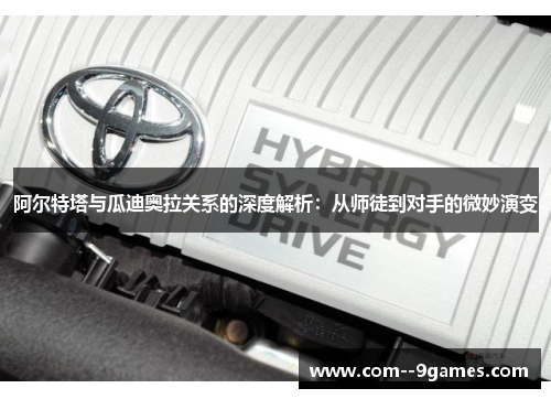 阿尔特塔与瓜迪奥拉关系的深度解析:从师徒到对手的微妙演变 阿尔特塔与瓜迪奥拉关系的深度解析:从师徒到对手的微妙演变