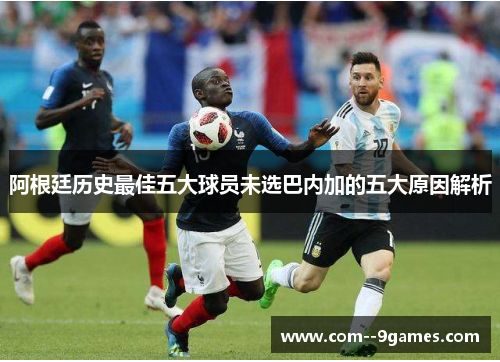 阿根廷历史最佳五大球员未选巴内加的五大原因解析