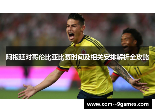 阿根廷对哥伦比亚比赛时间及相关安排解析全攻略