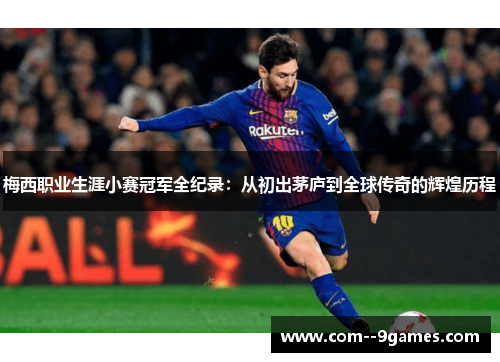 梅西职业生涯小赛冠军全纪录：从初出茅庐到全球传奇的辉煌历程