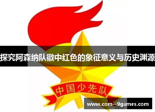 探究阿森纳队徽中红色的象征意义与历史渊源