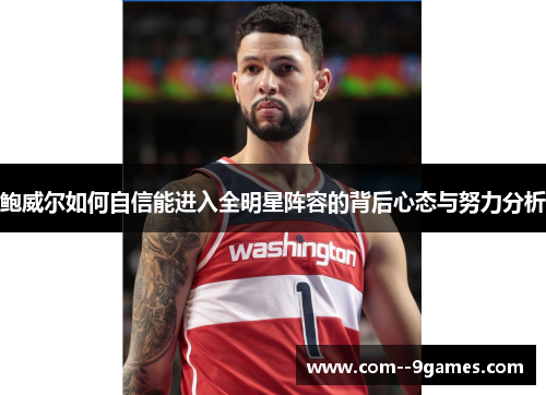 鲍威尔如何自信能进入全明星阵容的背后心态与努力分析 鲍威尔如何自信能进入全明星阵容的背后心态与努力分析