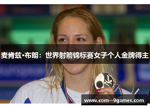 麦肯兹·布朗：世界射箭锦标赛女子个人金牌得主