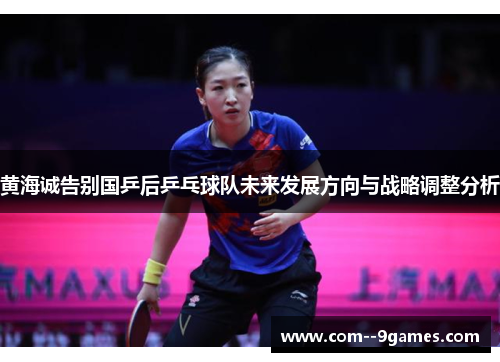 黄海诚告别国乒后乒乓球队未来发展方向与战略调整分析 黄海诚告别国乒后乒乓球队未来发展方向与战略调整分析