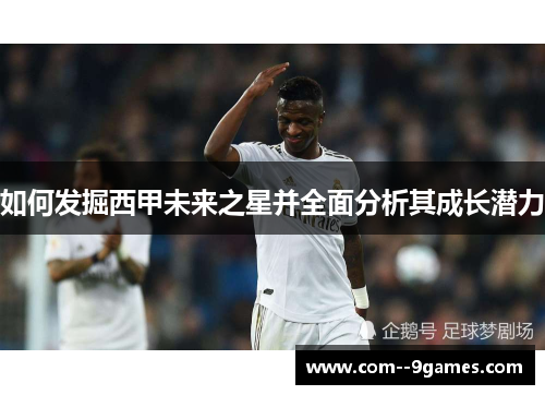 如何发掘西甲未来之星并全面分析其成长潜力 如何发掘西甲未来之星并全面分析其成长潜力