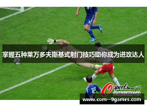 掌握五种莱万多夫斯基式射门技巧助你成为进攻达人