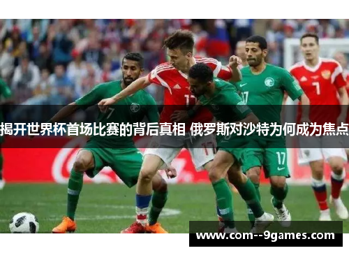 揭开世界杯首场比赛的背后真相 俄罗斯对沙特为何成为焦点