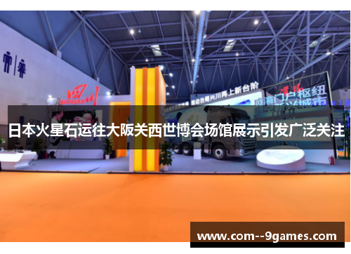 日本火星石运往大阪关西世博会场馆展示引发广泛关注 日本火星石运往大阪关西世博会场馆展示引发广泛关注