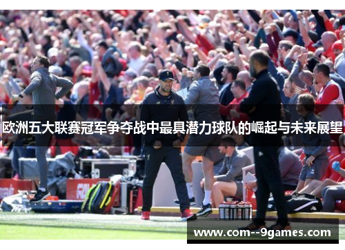 欧洲五大联赛冠军争夺战中最具潜力球队的崛起与未来展望