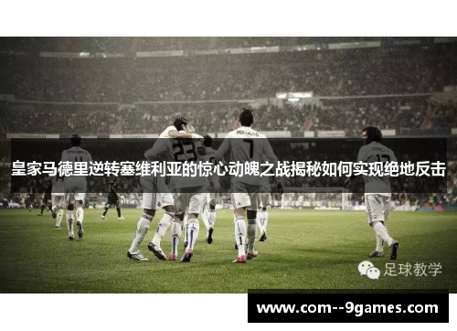 皇家马德里逆转塞维利亚的惊心动魄之战揭秘如何实现绝地反击 皇家马德里逆转塞维利亚的惊心动魄之战揭秘如何实现绝地反击