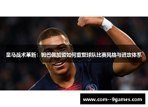 皇马战术革新:姆巴佩加盟如何重塑球队比赛风格与进攻体系 皇马战术革新:姆巴佩加盟如何重塑球队比赛风格与进攻体系