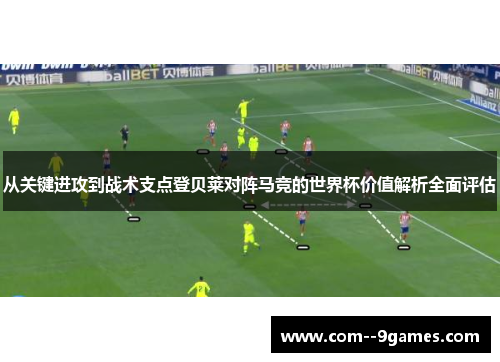 从关键进攻到战术支点登贝莱对阵马竞的世界杯价值解析全面评估 从关键进攻到战术支点登贝莱对阵马竞的世界杯价值解析全面评估