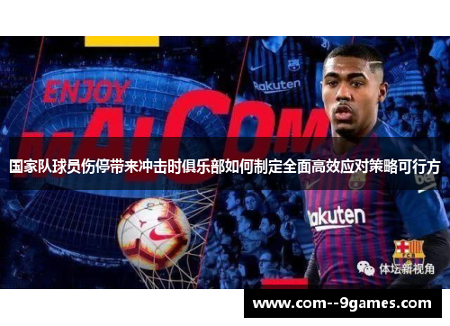 国家队球员伤停带来冲击时俱乐部如何制定全面高效应对策略可行方 国家队球员伤停带来冲击时俱乐部如何制定全面高效应对策略可行方
