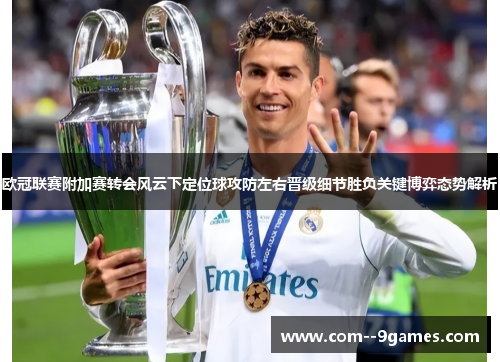欧冠联赛附加赛转会风云下定位球攻防左右晋级细节胜负关键博弈态势解析