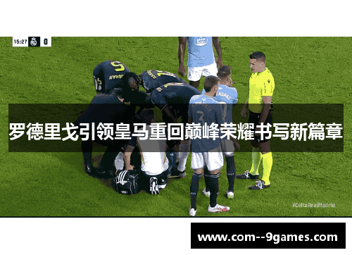 罗德里戈引领皇马重回巅峰荣耀书写新篇章