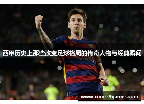 西甲历史上那些改变足球格局的传奇人物与经典瞬间