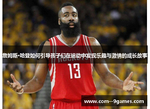 詹姆斯·哈登如何引导孩子们在运动中发现乐趣与激情的成长故事