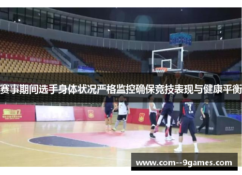 赛事期间选手身体状况严格监控确保竞技表现与健康平衡