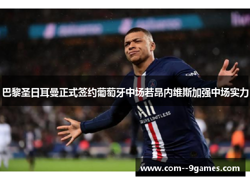 巴黎圣日耳曼正式签约葡萄牙中场若昂内维斯加强中场实力