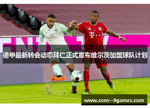 德甲最新转会动态拜仁正式宣布维尔茨加盟球队计划