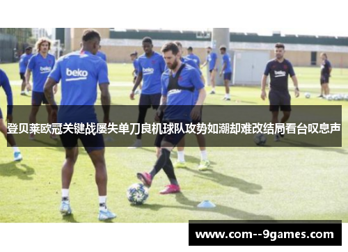 登贝莱欧冠关键战屡失单刀良机球队攻势如潮却难改结局看台叹息声