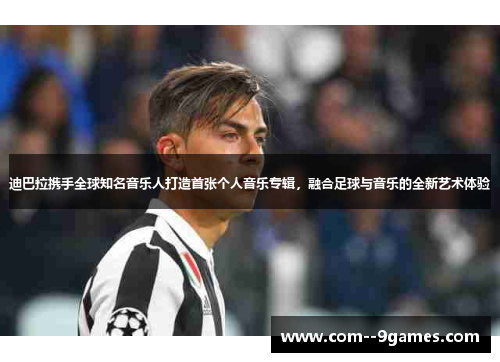 迪巴拉携手全球知名音乐人打造首张个人音乐专辑，融合足球与音乐的全新艺术体验