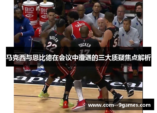 马克西与恩比德在会议中遭遇的三大质疑焦点解析