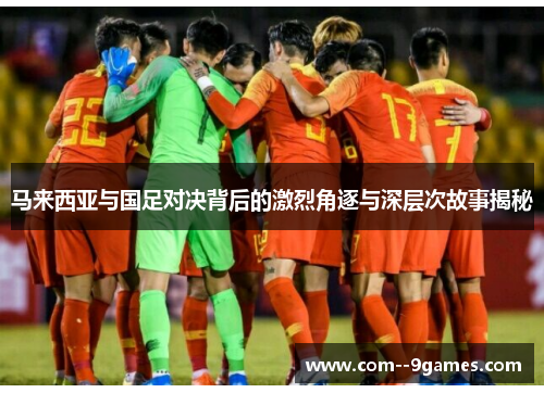 马来西亚与国足对决背后的激烈角逐与深层次故事揭秘