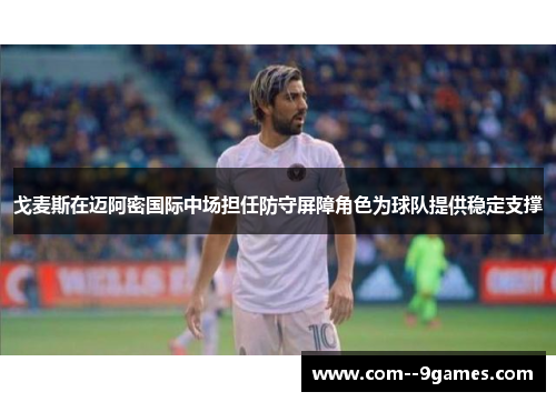 戈麦斯在迈阿密国际中场担任防守屏障角色为球队提供稳定支撑