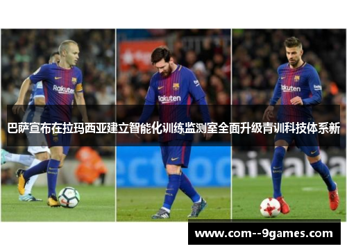 巴萨宣布在拉玛西亚建立智能化训练监测室全面升级青训科技体系新