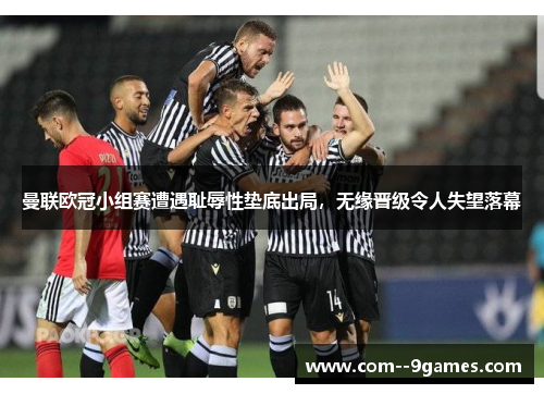 曼联欧冠小组赛遭遇耻辱性垫底出局,无缘晋级令人失望落幕 曼联欧冠小组赛遭遇耻辱性垫底出局,无缘晋级令人失望落幕