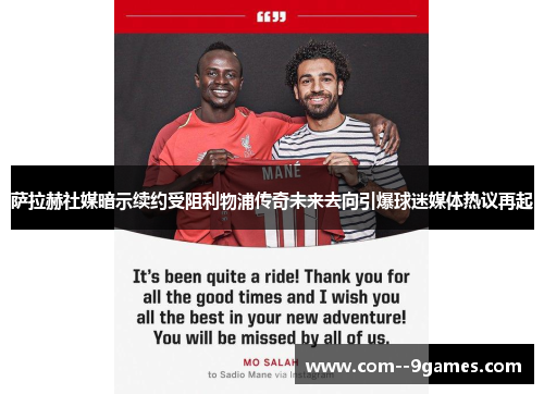 萨拉赫社媒暗示续约受阻利物浦传奇未来去向引爆球迷媒体热议再起 萨拉赫社媒暗示续约受阻利物浦传奇未来去向引爆球迷媒体热议再起